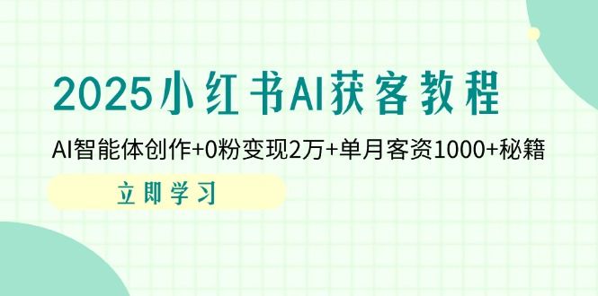 (14301期)2025小红书AI获客教程:AI智能体创作+0粉变现2万+单月客资1000+秘籍-宇创网