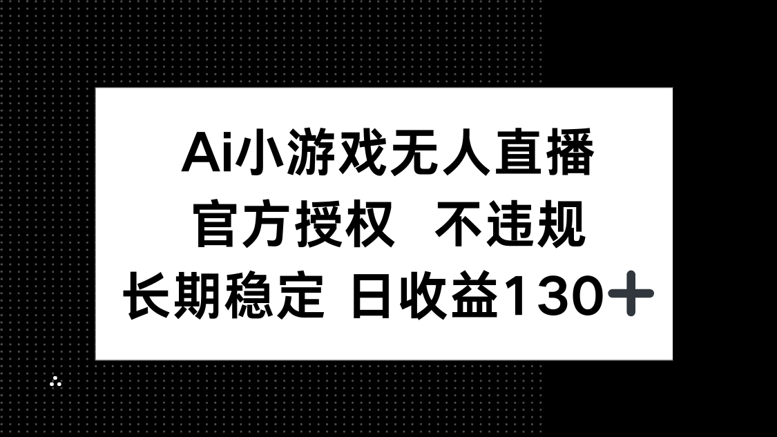 (14260期)AI小游戏无人直播,官方授权 不违规,单日平均收益130+-宇创网