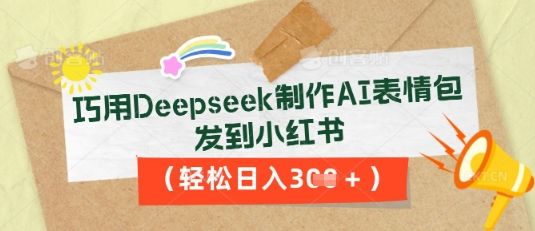 巧用Deepseek制作AI表情包,发到小红书,轻松日入3张-宇创网