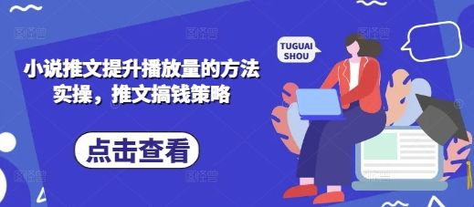 小说推文提升播放量的方法实操，推文搞钱策略-宇创网