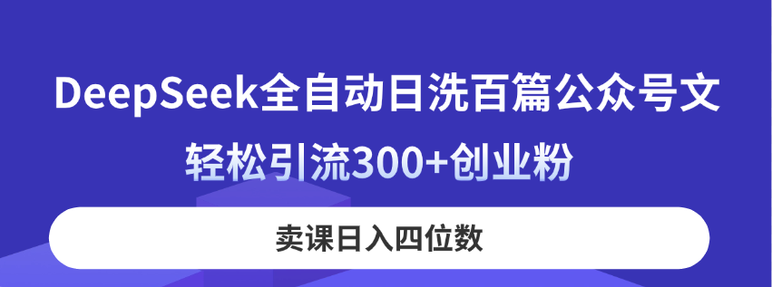 （14326期）DeepSeek全自动日洗百篇公众号文，轻松引流300+创业粉，卖课日入四位数！-宇创网
