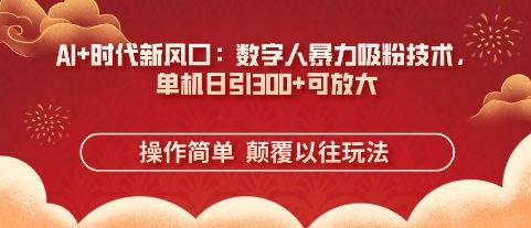 AI+时代新风口：数字人暴力吸粉技术，单机日引3张+可放大-宇创网