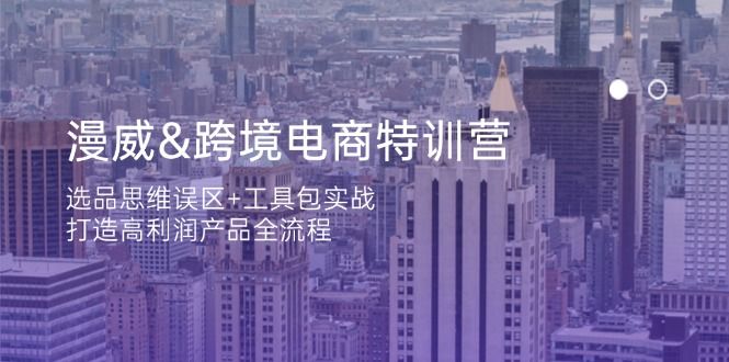 (14295期)漫威 跨境电商特训营:选品思维误区+工具包实战,打造高利润产品全流程-宇创网