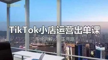 TikTok小店运营出单课，从开店选品、运营出单、发货回款，进行全流程讲解-宇创网