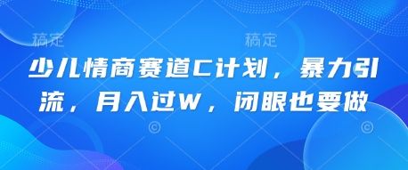 少儿情商赛道C计划,暴力引流,月入过W,闭眼也要做-宇创网