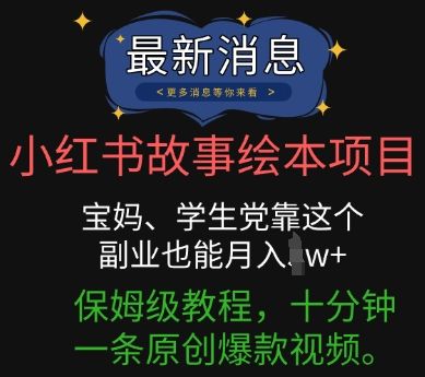 小红书故事绘本项目，宝妈、学生党靠这个副业也能月入过w+保姆级教程，十分钟一条原创爆款视频-宇创网