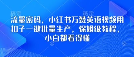 流量密码，小红书万赞英语视频用扣子一键批量生产，保姆级教程，小白都看得懂-宇创网