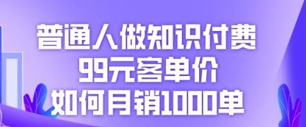 普通人做知识付费，99元客单价如何月销1000单-宇创网
